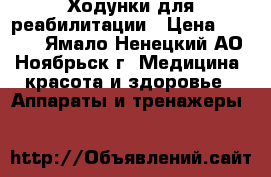 Ходунки для реабилитации › Цена ­ 2 500 - Ямало-Ненецкий АО, Ноябрьск г. Медицина, красота и здоровье » Аппараты и тренажеры   